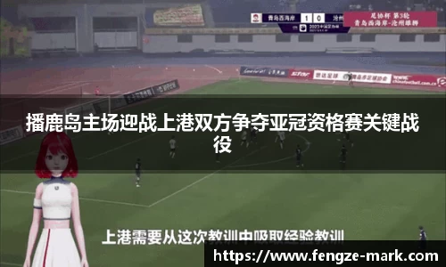 播鹿岛主场迎战上港双方争夺亚冠资格赛关键战役