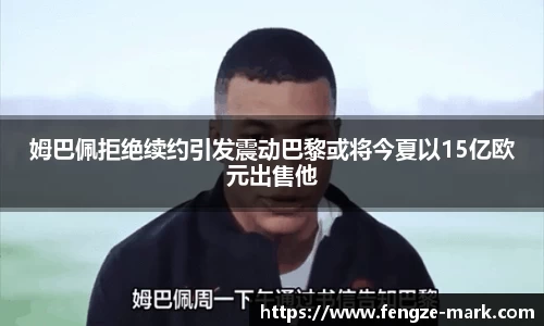 姆巴佩拒绝续约引发震动巴黎或将今夏以15亿欧元出售他