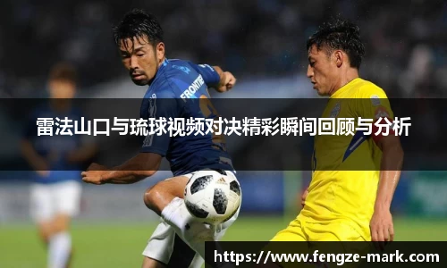 雷法山口与琉球视频对决精彩瞬间回顾与分析