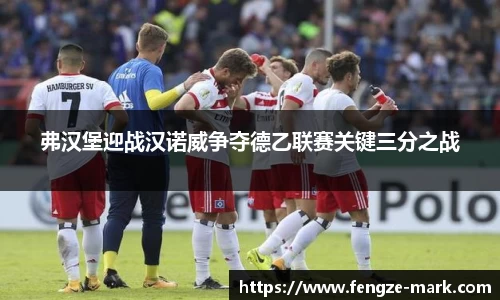 弗汉堡迎战汉诺威争夺德乙联赛关键三分之战