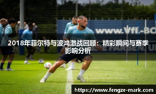 2018年菲尔特与波鸿激战回顾：精彩瞬间与赛季影响分析