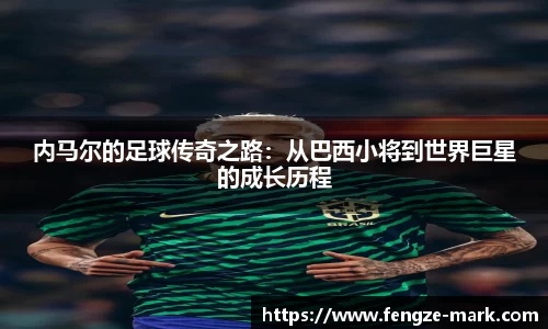 内马尔的足球传奇之路：从巴西小将到世界巨星的成长历程