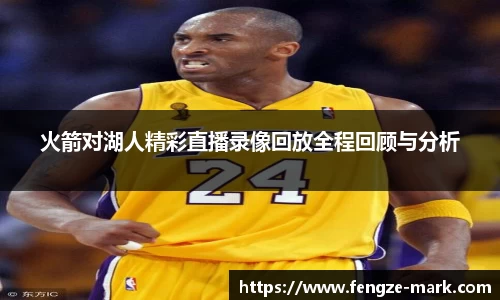 火箭对湖人精彩直播录像回放全程回顾与分析