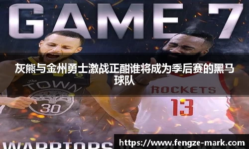灰熊与金州勇士激战正酣谁将成为季后赛的黑马球队