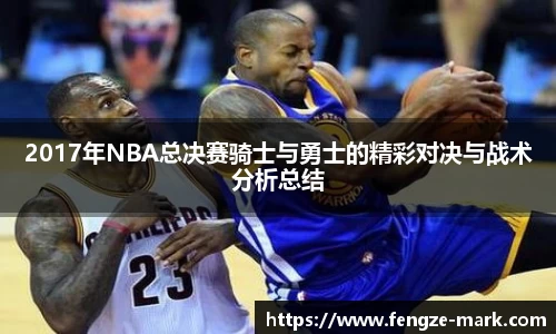 2017年NBA总决赛骑士与勇士的精彩对决与战术分析总结