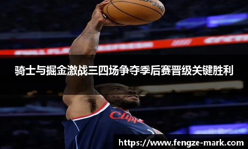 骑士与掘金激战三四场争夺季后赛晋级关键胜利