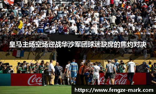 皇马主场空场迎战华沙军团球迷缺席的焦灼对决