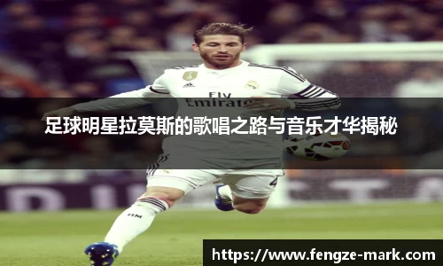 足球明星拉莫斯的歌唱之路与音乐才华揭秘